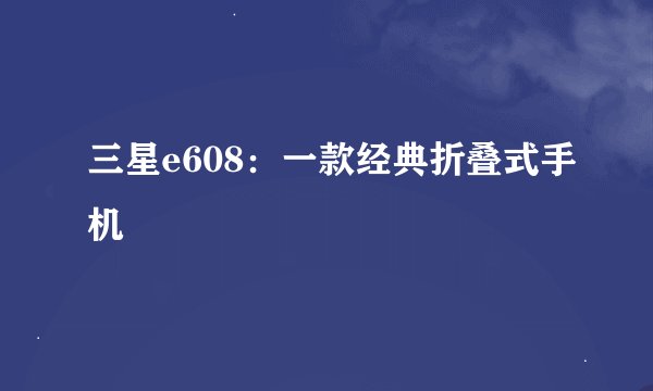 三星e608：一款经典折叠式手机