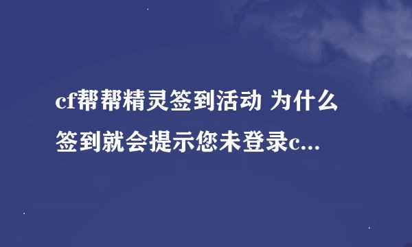 cf帮帮精灵签到活动 为什么签到就会提示您未登录cf游戏客户端 请先登录再签到 到底怎么签到啊