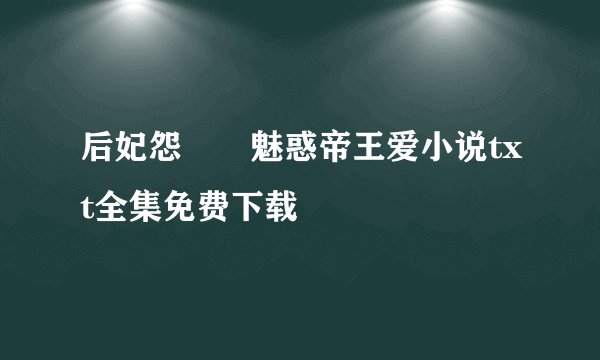 后妃怨――魅惑帝王爱小说txt全集免费下载