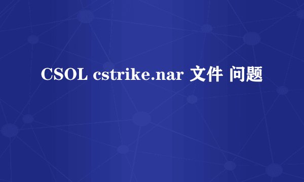 CSOL cstrike.nar 文件 问题