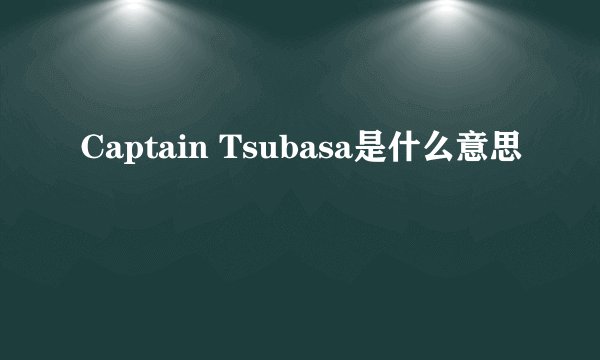 Captain Tsubasa是什么意思