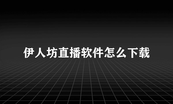 伊人坊直播软件怎么下载
