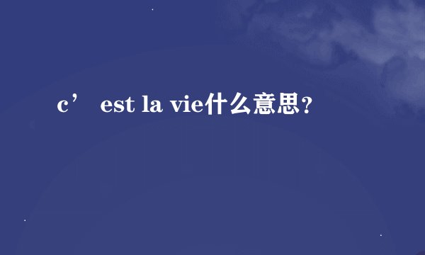 c’ est la vie什么意思？