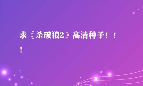 求《杀破狼2》高清种子！！！