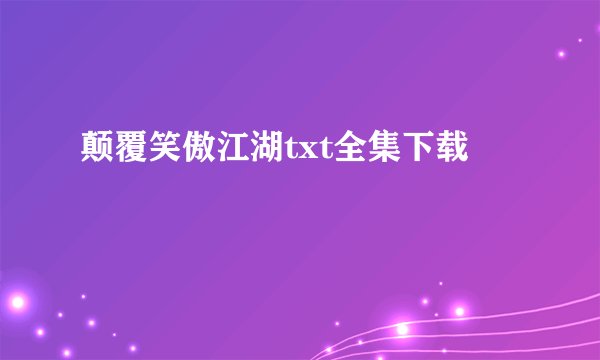 颠覆笑傲江湖txt全集下载