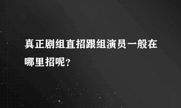 真正剧组直招跟组演员一般在哪里招呢？