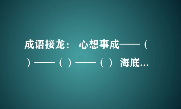 成语接龙： 心想事成——（）——（）——（） 海底捞针——（）——（）——（）