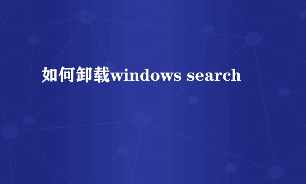 如何卸载windows search
