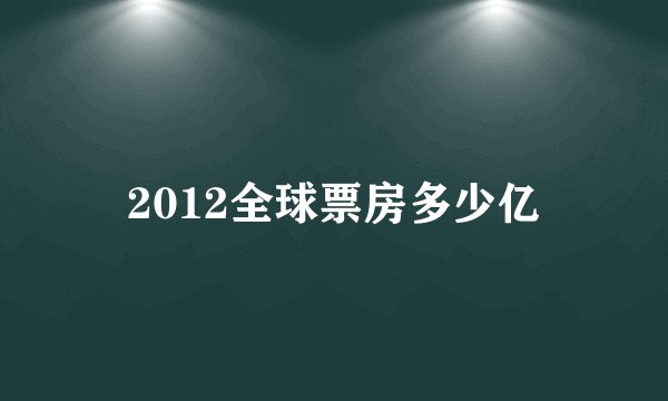 2012全球票房多少亿