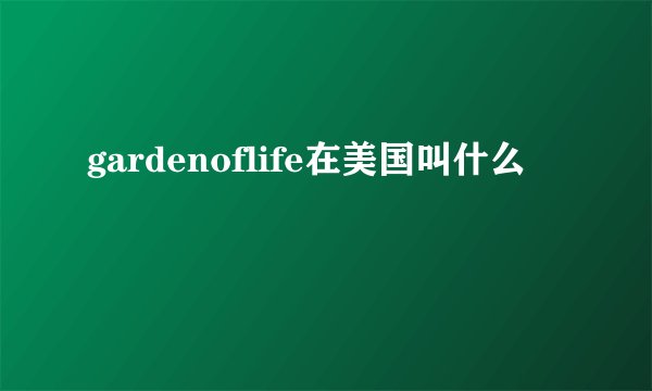 gardenoflife在美国叫什么