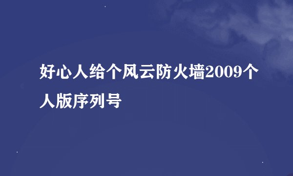 好心人给个风云防火墙2009个人版序列号
