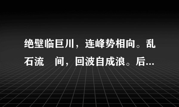 绝壁临巨川，连峰势相向。乱石流洑间，回波自成浪。后俩句是什么