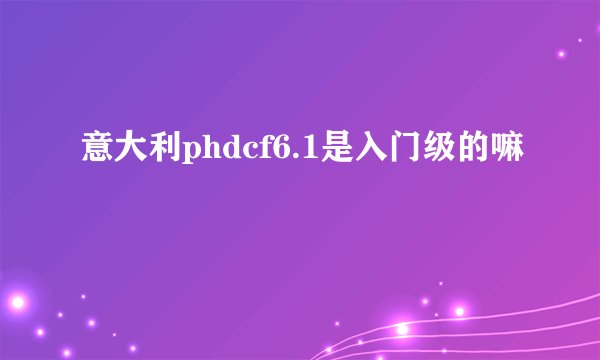 意大利phdcf6.1是入门级的嘛