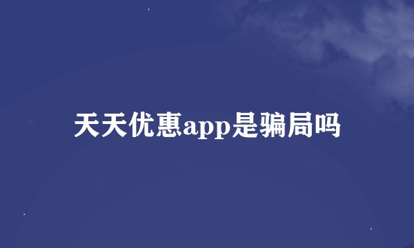 天天优惠app是骗局吗