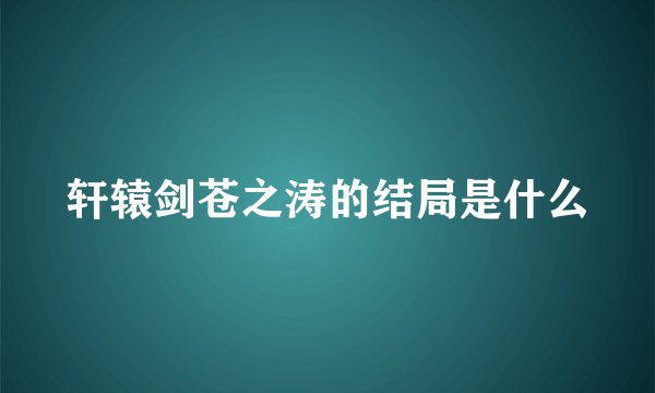轩辕剑苍之涛的结局是什么