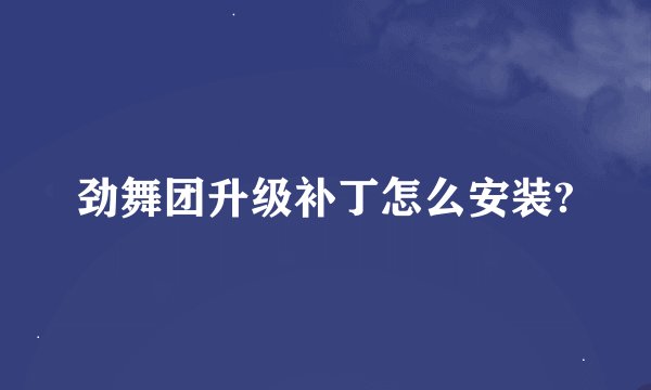劲舞团升级补丁怎么安装?