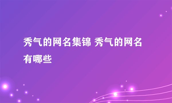 秀气的网名集锦 秀气的网名有哪些