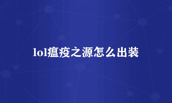 lol瘟疫之源怎么出装