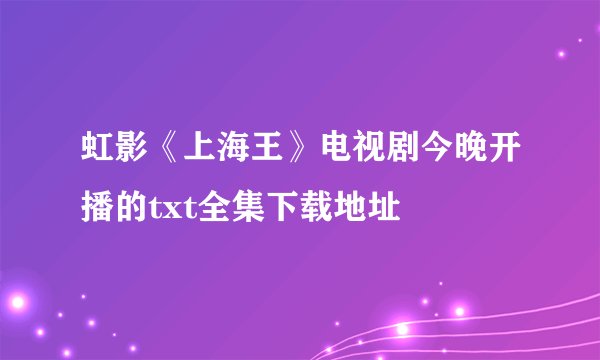 虹影《上海王》电视剧今晚开播的txt全集下载地址