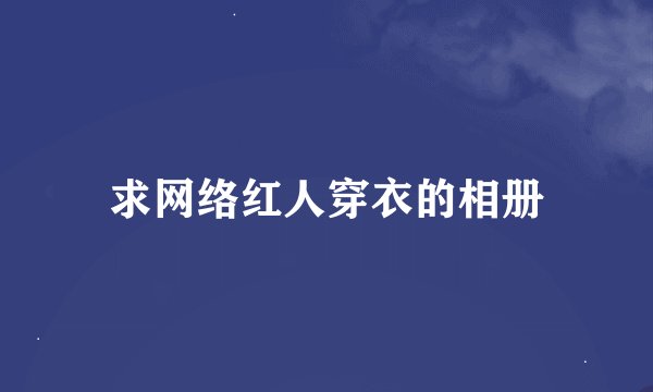 求网络红人穿衣的相册