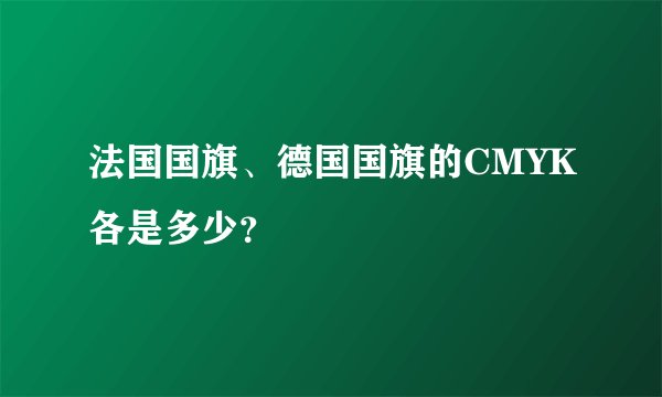 法国国旗、德国国旗的CMYK各是多少？
