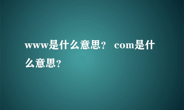 www是什么意思？ com是什么意思？