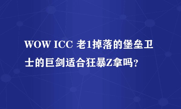 WOW ICC 老1掉落的堡垒卫士的巨剑适合狂暴Z拿吗？
