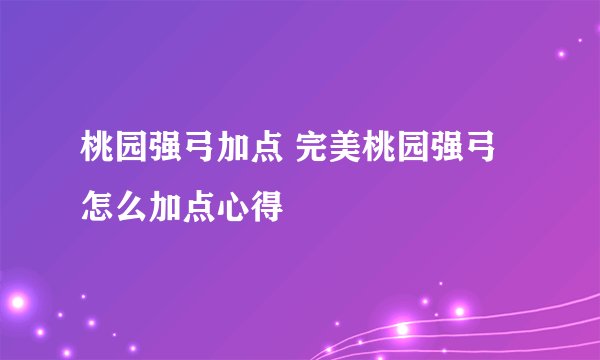 桃园强弓加点 完美桃园强弓怎么加点心得