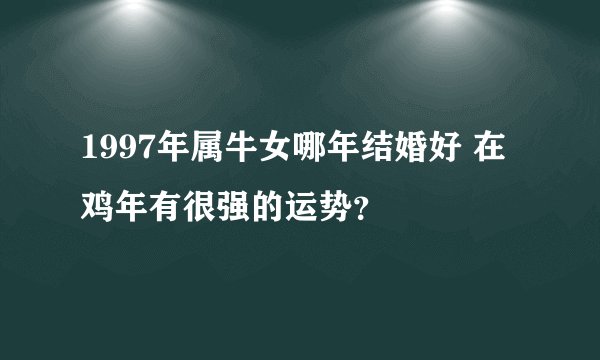 1997年属牛女哪年结婚好 在鸡年有很强的运势？
