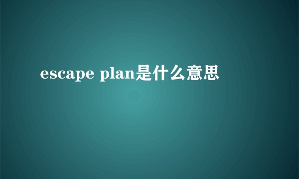 escape plan是什么意思