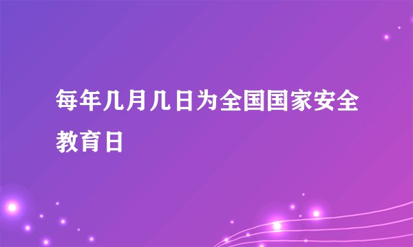 每年几月几日为全国国家安全教育日