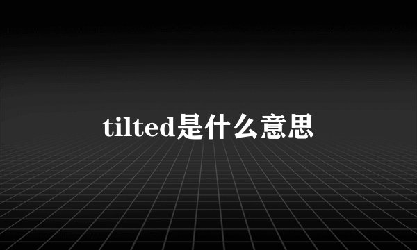 tilted是什么意思
