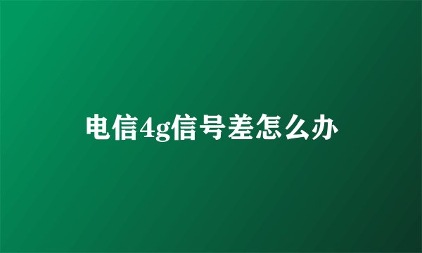 电信4g信号差怎么办