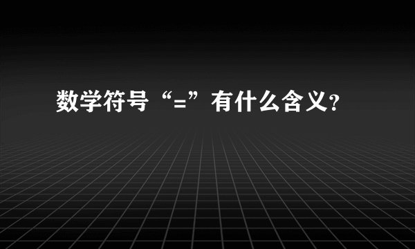 数学符号“=”有什么含义？