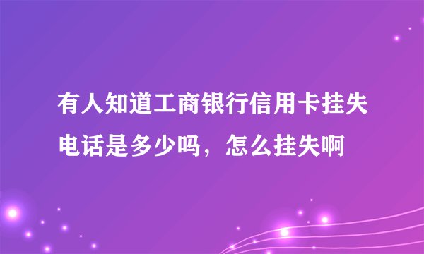 有人知道工商银行信用卡挂失电话是多少吗，怎么挂失啊