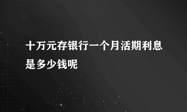 十万元存银行一个月活期利息是多少钱呢