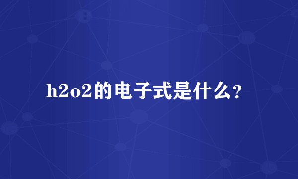 h2o2的电子式是什么？