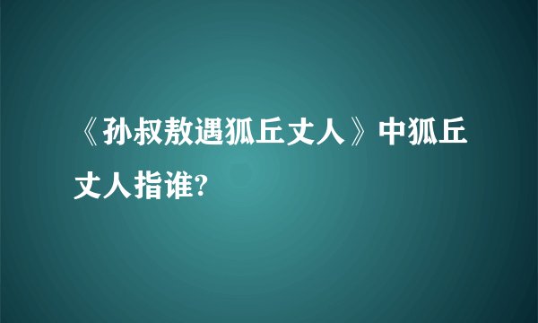 《孙叔敖遇狐丘丈人》中狐丘丈人指谁?