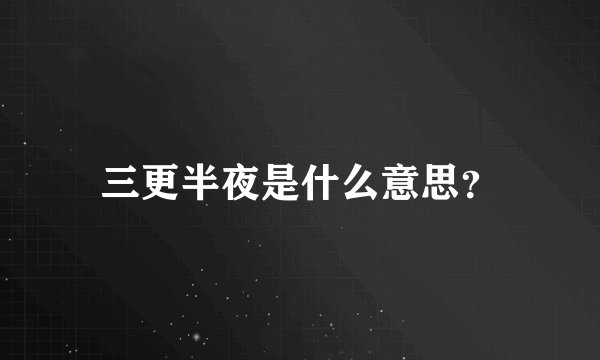 三更半夜是什么意思？