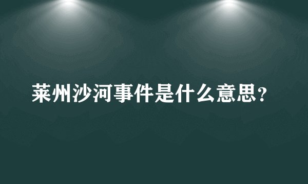 莱州沙河事件是什么意思？