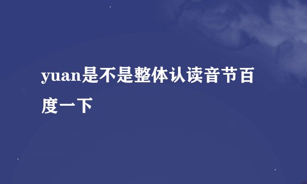 yuan是不是整体认读音节百度一下