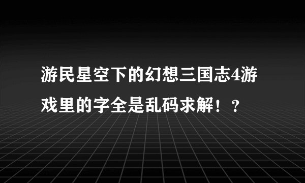 游民星空下的幻想三国志4游戏里的字全是乱码求解！？