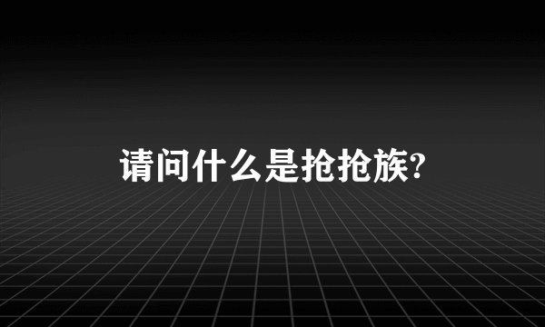 请问什么是抢抢族?