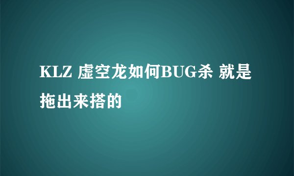 KLZ 虚空龙如何BUG杀 就是拖出来搭的