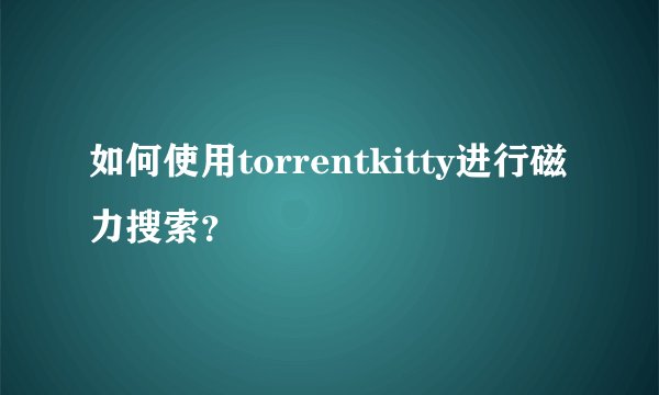 如何使用torrentkitty进行磁力搜索？