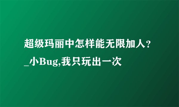 超级玛丽中怎样能无限加人？_小Bug,我只玩出一次