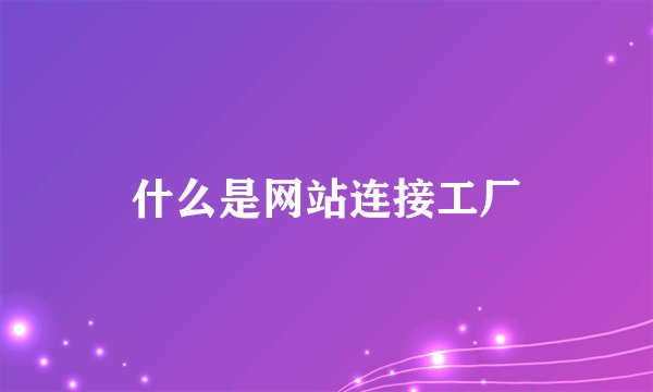 什么是网站连接工厂