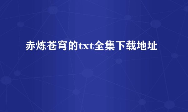 赤炼苍穹的txt全集下载地址