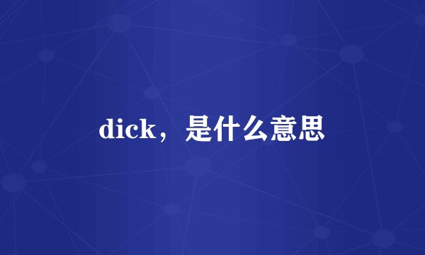 dick，是什么意思