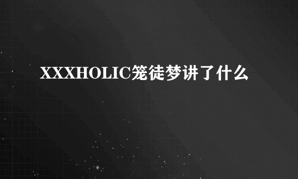 XXXHOLIC笼徒梦讲了什么